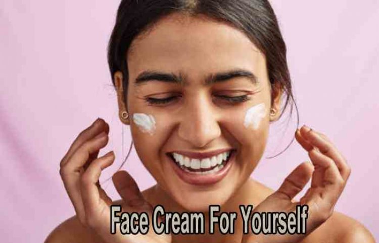 Tips To Pick A Face Cream For Yourself